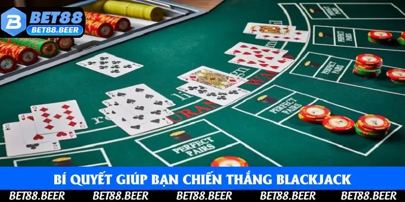 Bí quyết giúp bạn chiến thắng Blackjack Bí quyết giúp bạn chiến thắng Blackjack