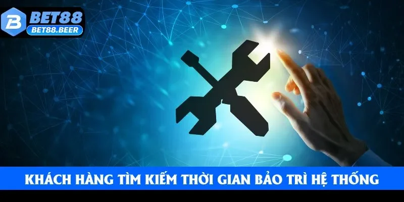 Khách hàng thường xuyên tìm kiếm thời gian bảo trì hệ thống Khách hàng thường xuyên tìm kiếm thời gian bảo trì hệ thống